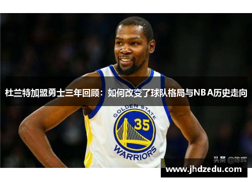 杜兰特加盟勇士三年回顾：如何改变了球队格局与NBA历史走向